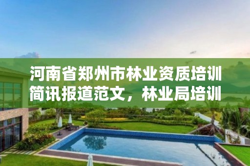 河南省郑州市林业资质培训简讯报道范文，林业局培训