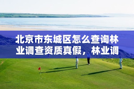 北京市东城区怎么查询林业调查资质真假，林业调查规划资质证书