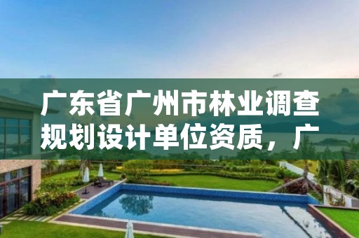 广东省广州市林业调查规划设计单位资质，广东省林业调查规划院工程师