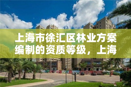 上海市徐汇区林业方案编制的资质等级，上海林业部门