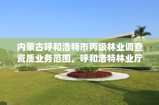 详细阅读:内蒙古呼和浩特市丙级林业调查资质业务范围,呼和浩特林业厅在哪 内蒙古呼和浩特市丙级林业调查资质业务范围,呼和浩特林业厅在哪