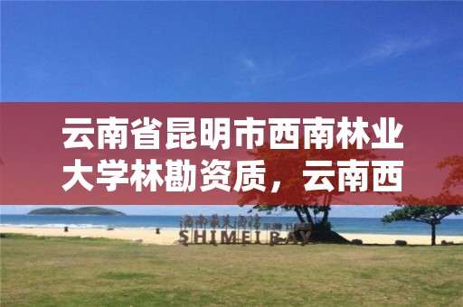云南省昆明市西南林业大学林勘资质，云南西南林大科技开发有限公司
