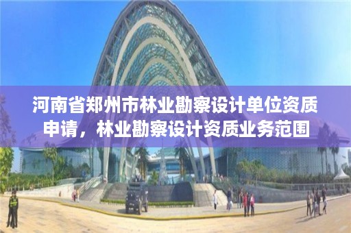详细阅读:河南省郑州市林业勘察设计单位资质申请,林业勘察设计资质业务范围 河南省郑州市林业勘察设计单位资质申请,林业勘察设计资质业务范围