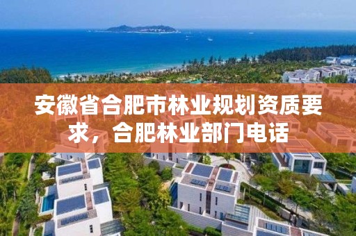 安徽省合肥市林业规划资质要求，合肥林业部门电话