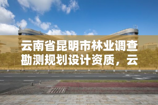 详细阅读:云南省昆明市林业调查勘测规划设计资质,云南省林业调查规划院昆明分院 云南省昆明市林业调查勘测规划设计资质,云南省林业调查规划院昆明分院