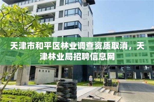 天津市和平区林业调查资质取消，天津林业局招聘信息网