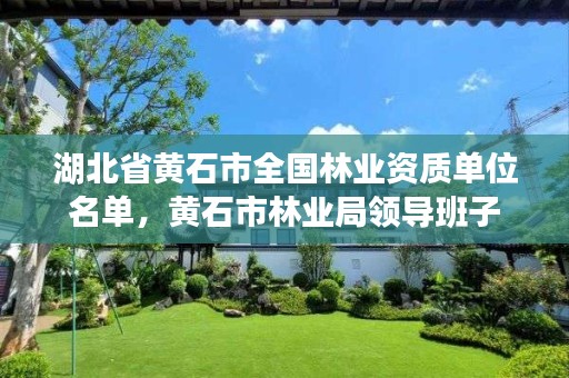 湖北省黄石市全国林业资质单位名单，黄石市林业局领导班子