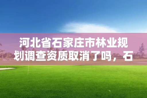 河北省石家庄市林业规划调查资质取消了吗，石家庄林业局官网