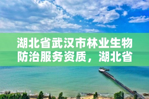 详细阅读:湖北省武汉市林业生物防治服务资质,湖北省林业检疫性有害生物 湖北省武汉市林业生物防治服务资质,湖北省林业检疫性有害生物