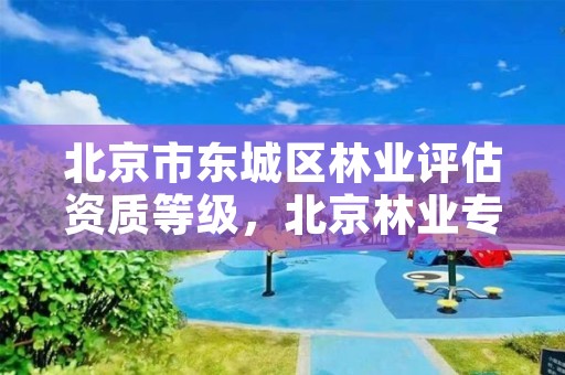 北京市东城区林业评估资质等级,北京林业专业评估