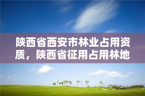 详细阅读:陕西省西安市林业占用资质,陕西省征用占用林地及补偿费征收管理办法 陕西省西安市林业占用资质,陕西省征用占用林地及补偿费征收管理办法