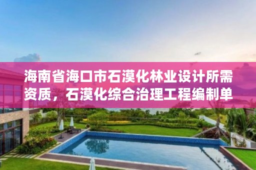 详细阅读:海南省海口市石漠化林业设计所需资质,石漠化综合治理工程编制单位资质 海南省海口市石漠化林业设计所需资质,石漠化综合治理工程编制单位资质