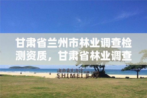 详细阅读:甘肃省兰州市林业调查检测资质,甘肃省林业调查规划院招聘 甘肃省兰州市林业调查检测资质,甘肃省林业调查规划院招聘