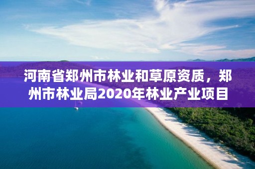 详细阅读:河南省郑州市林业和草原资质,郑州市林业局2020年林业产业项目 河南省郑州市林业和草原资质,郑州市林业局2020年林业产业项目