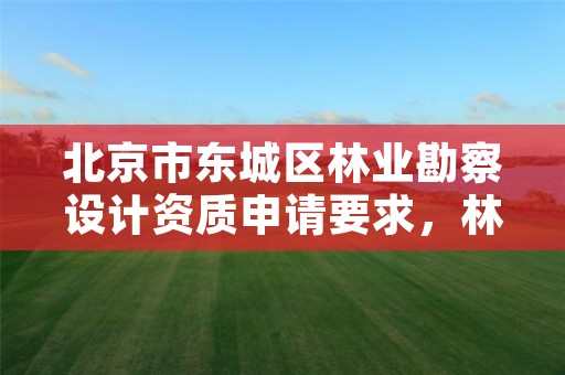北京市东城区林业勘察设计资质申请要求，林业勘察设计院是干什么的
