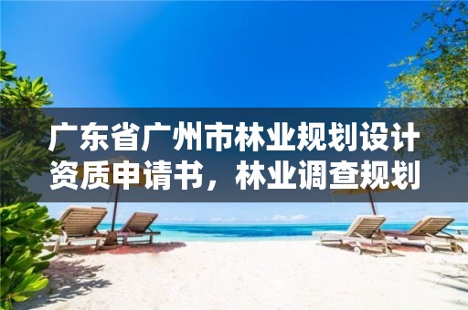 广东省广州市林业规划设计资质申请书，林业调查规划设计资质申报