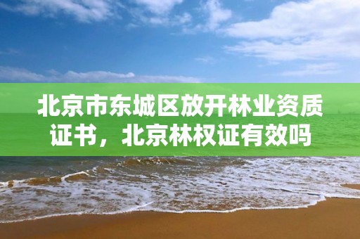 北京市东城区放开林业资质证书，北京林权证有效吗