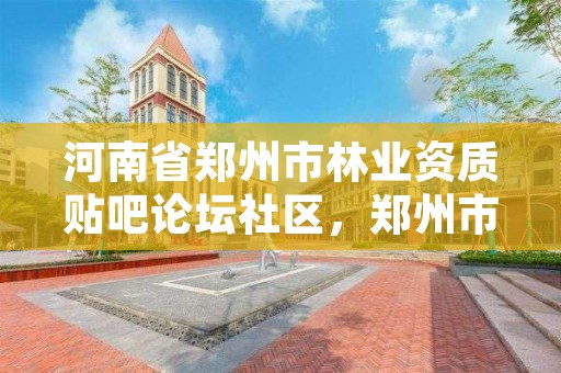 河南省郑州市林业资质贴吧论坛社区，郑州市林业工作总站