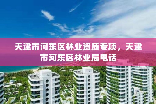 详细阅读:天津市河东区林业资质专项,天津市河东区林业局电话 天津市河东区林业资质专项,天津市河东区林业局电话