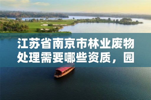 江苏省南京市林业废物处理需要哪些资质，园林废弃物处理公司