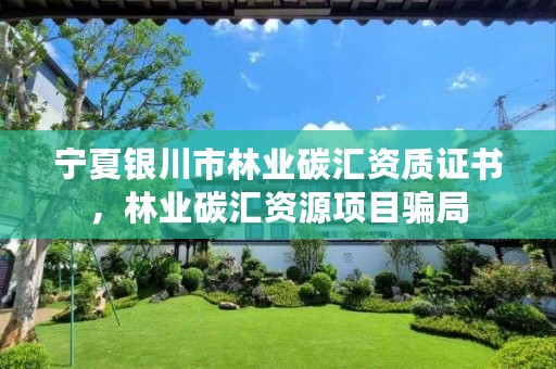 宁夏银川市林业碳汇资质证书，林业碳汇资源项目骗局