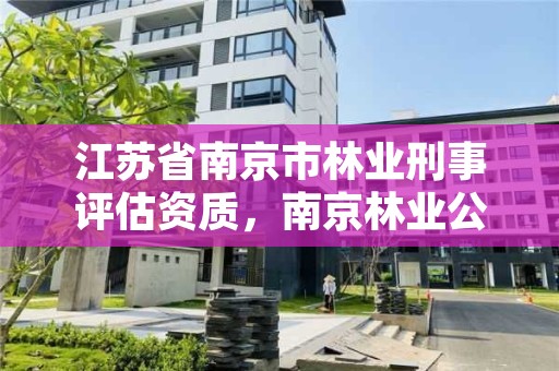 江苏省南京市林业刑事评估资质，南京林业公司