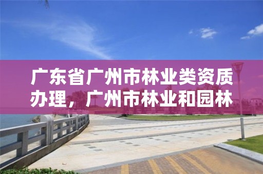 广东省广州市林业类资质办理，广州市林业和园林有害生物防治检疫管理办公室