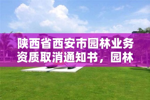 陕西省西安市园林业务资质取消通知书，园林资质取消以后接工程看什么