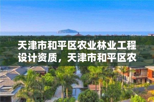 天津市和平区农业林业工程设计资质，天津市和平区农业林业工程设计资质办理