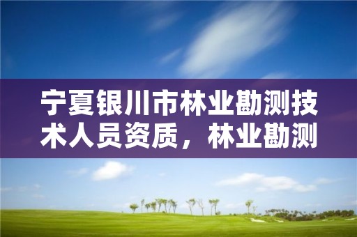 宁夏银川市林业勘测技术人员资质，林业勘测收费标准