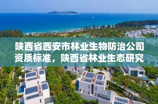 陕西省西安市林业生物防治公司资质标准,陕西省林业生态研究院