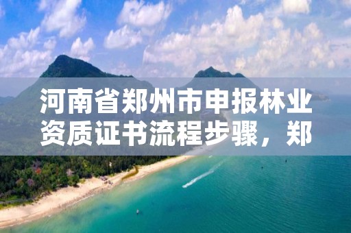 详细阅读:河南省郑州市申报林业资质证书流程步骤,郑州林业局招标 河南省郑州市申报林业资质证书流程步骤,郑州林业局招标