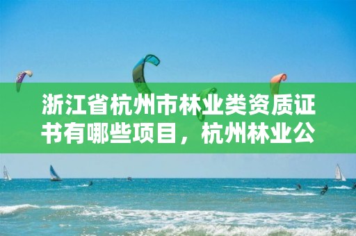 浙江省杭州市林业类资质证书有哪些项目，杭州林业公司