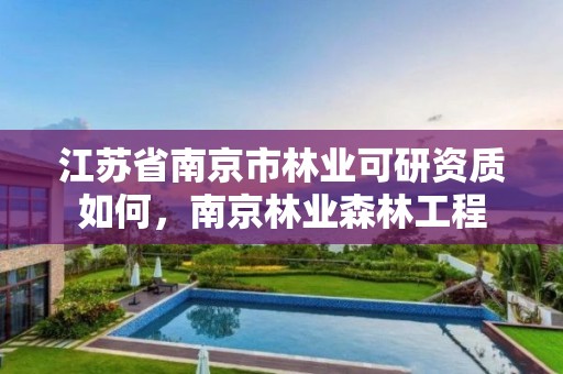 江苏省南京市林业可研资质如何，南京林业森林工程