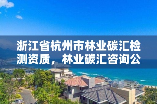 浙江省杭州市林业碳汇检测资质,林业碳汇咨询公司