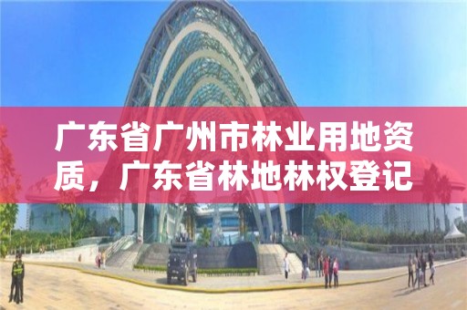广东省广州市林业用地资质，广东省林地林权登记申请表