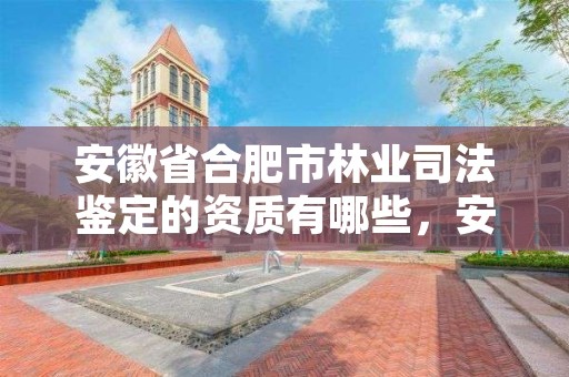 安徽省合肥市林业司法鉴定的资质有哪些，安徽省合肥市林业司法鉴定的资质有哪些