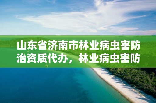 山东省济南市林业病虫害防治资质代办,林业病虫害防治员证书查询