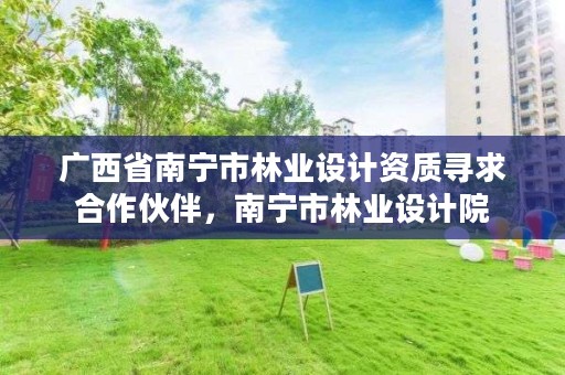 广西省南宁市林业设计资质寻求合作伙伴,南宁市林业设计院