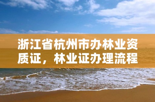 浙江省杭州市办林业资质证,林业证办理流程