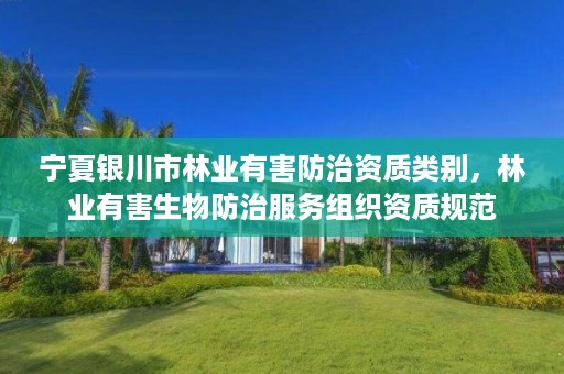 宁夏银川市林业有害防治资质类别,林业有害生物防治服务组织资质规范