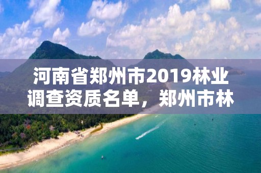 河南省郑州市2019林业调查资质名单，郑州市林业局2020年林业产业项目