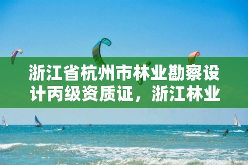 浙江省杭州市林业勘察设计丙级资质证，浙江林业勘测规划设计有限公司
