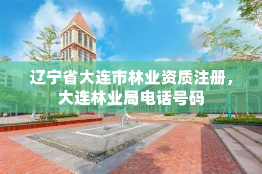 辽宁省大连市林业资质注册,大连林业局电话号码