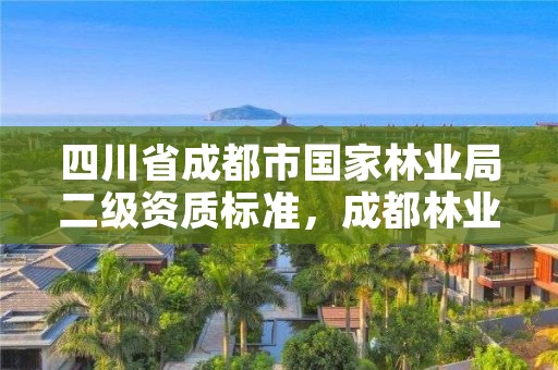 四川省成都市国家林业局二级资质标准，成都林业公司