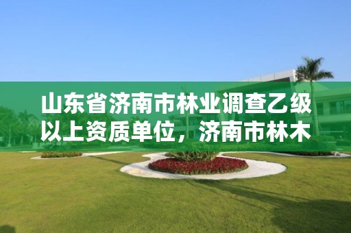 山东省济南市林业调查乙级以上资质单位，济南市林木种质资源中心