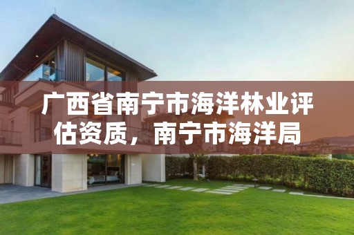 广西省南宁市海洋林业评估资质，南宁市海洋局