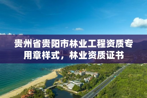 贵州省贵阳市林业工程资质专用章样式，林业资质证书