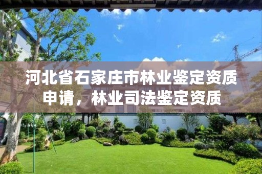 河北省石家庄市林业鉴定资质申请，林业司法鉴定资质