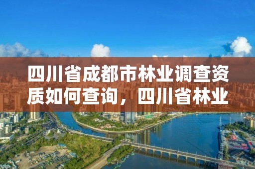 四川省成都市林业调查资质如何查询，四川省林业调查规划设计院